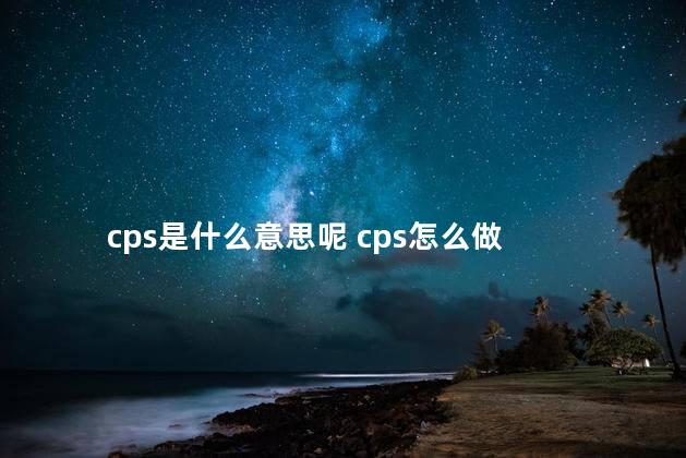 cps是什么意思呢 cps怎么做